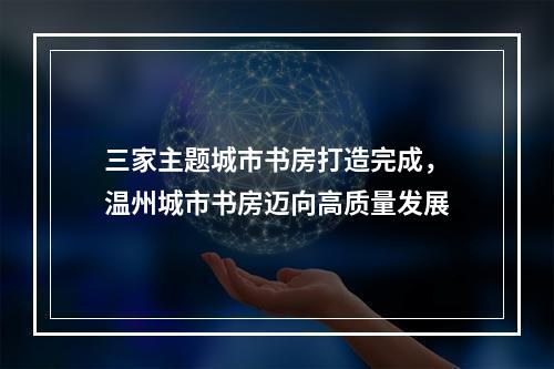 三家主题城市书房打造完成，温州城市书房迈向高质量发展