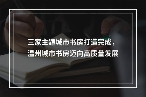 三家主题城市书房打造完成，温州城市书房迈向高质量发展