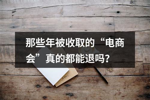 那些年被收取的“电商会”真的都能退吗？