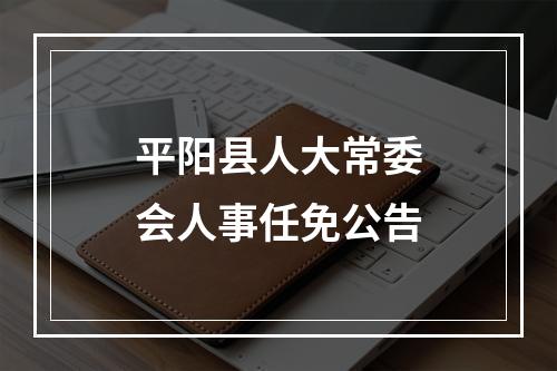 平阳县人大常委会人事任免公告