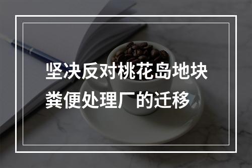 坚决反对桃花岛地块粪便处理厂的迁移