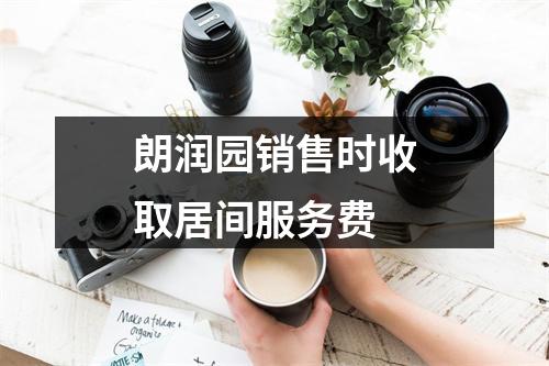 朗润园销售时收取居间服务费