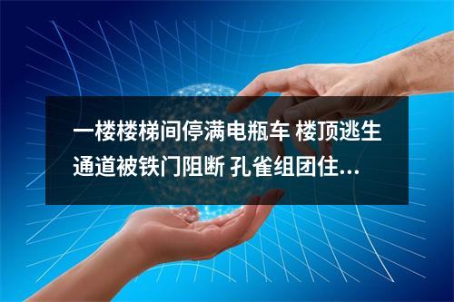 一楼楼梯间停满电瓶车 楼顶逃生通道被铁门阻断 孔雀组团住户：万一起火怎么办？