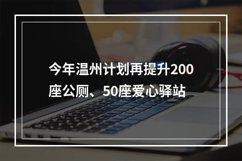 今年温州计划再提升200座公厕、50座爱心驿站
