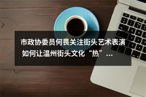 市政协委员何畏关注街头艺术表演 如何让温州街头文化“热”起来