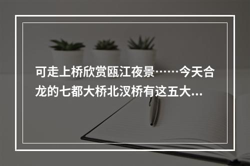 可走上桥欣赏瓯江夜景……今天合龙的七都大桥北汊桥有这五大看点