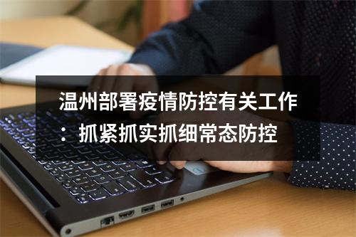 温州部署疫情防控有关工作：抓紧抓实抓细常态防控