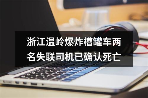 浙江温岭爆炸槽罐车两名失联司机已确认死亡