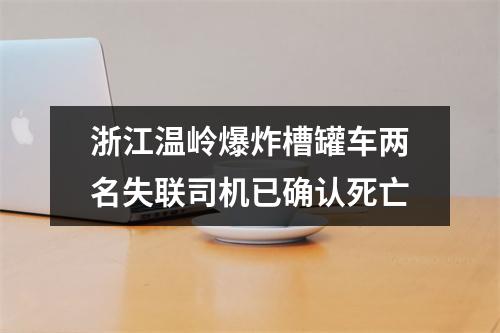 浙江温岭爆炸槽罐车两名失联司机已确认死亡