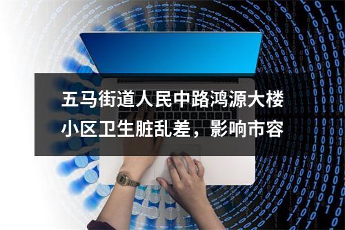 五马街道人民中路鸿源大楼小区卫生脏乱差，影响市容