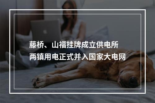 藤桥、山福挂牌成立供电所 两镇用电正式并入国家大电网