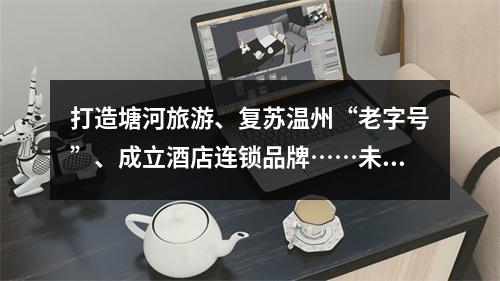 打造塘河旅游、复苏温州“老字号”、成立酒店连锁品牌……未来三年，温州将 ...