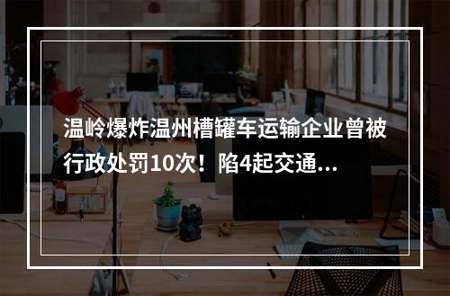 温岭爆炸温州槽罐车运输企业曾被行政处罚10次！陷4起交通事故纠纷