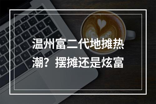 温州富二代地摊热潮？摆摊还是炫富
