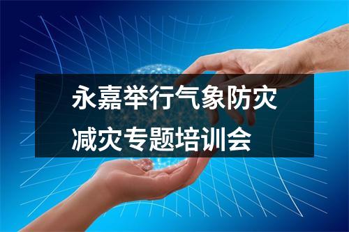 永嘉举行气象防灾减灾专题培训会