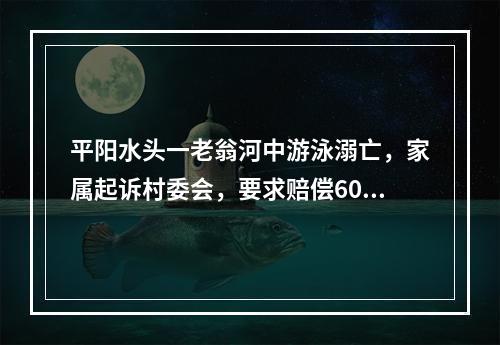 平阳水头一老翁河中游泳溺亡，家属起诉村委会，要求赔偿60多万