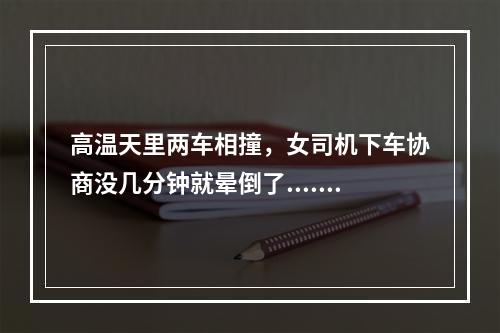 高温天里两车相撞，女司机下车协商没几分钟就晕倒了......