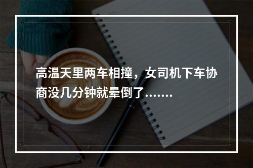 高温天里两车相撞，女司机下车协商没几分钟就晕倒了......