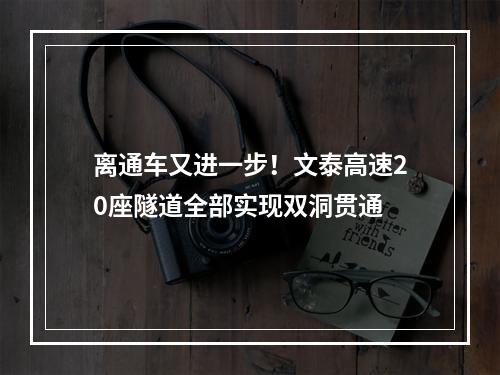 离通车又进一步！文泰高速20座隧道全部实现双洞贯通