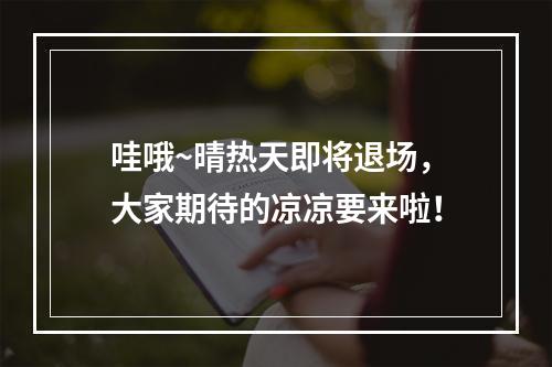 哇哦~晴热天即将退场，大家期待的凉凉要来啦！