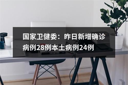 国家卫健委：昨日新增确诊病例28例本土病例24例
