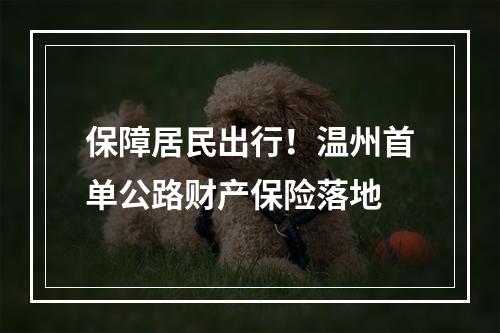 保障居民出行！温州首单公路财产保险落地