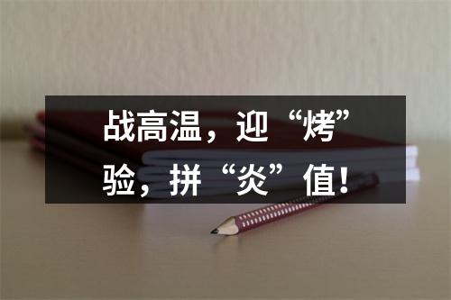 战高温，迎“烤”验，拼“炎”值！