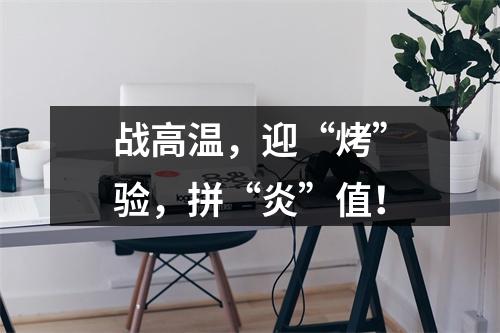 战高温，迎“烤”验，拼“炎”值！
