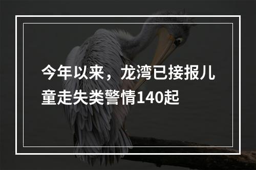 今年以来，龙湾已接报儿童走失类警情140起
