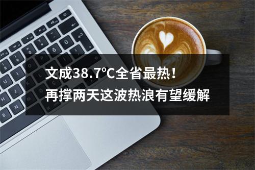 文成38.7℃全省最热！再撑两天这波热浪有望缓解