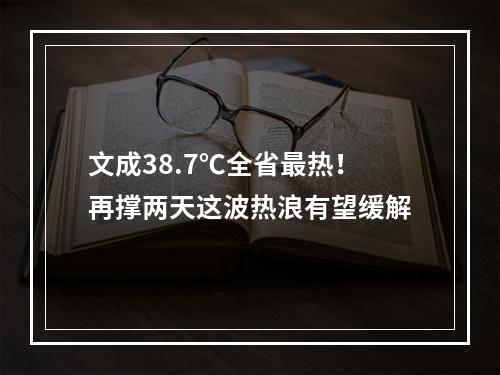 文成38.7℃全省最热！再撑两天这波热浪有望缓解