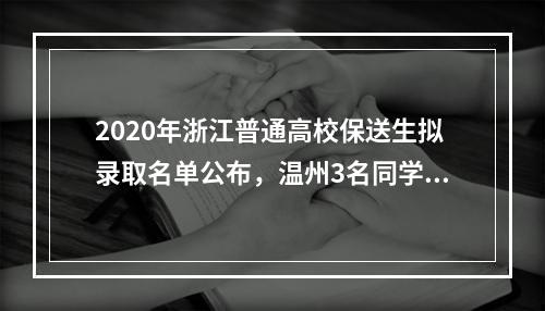 2020年浙江普通高校保送生拟录取名单公布，温州3名同学入选！