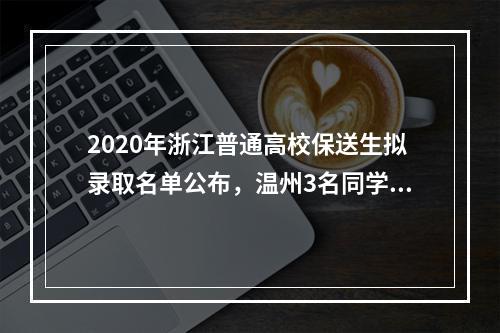 2020年浙江普通高校保送生拟录取名单公布，温州3名同学入选！