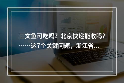 三文鱼可吃吗？北京快递能收吗？……这7个关键问题，浙江省疾控专家答疑了