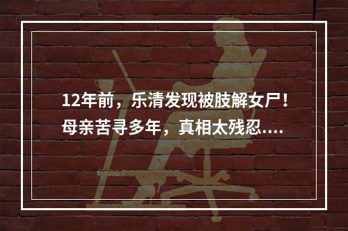 12年前，乐清发现被肢解女尸！母亲苦寻多年，真相太残忍...