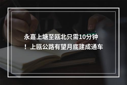 永嘉上塘至瓯北只需10分钟！上瓯公路有望月底建成通车
