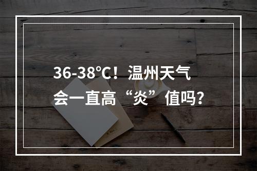 36-38℃！温州天气会一直高“炎”值吗？