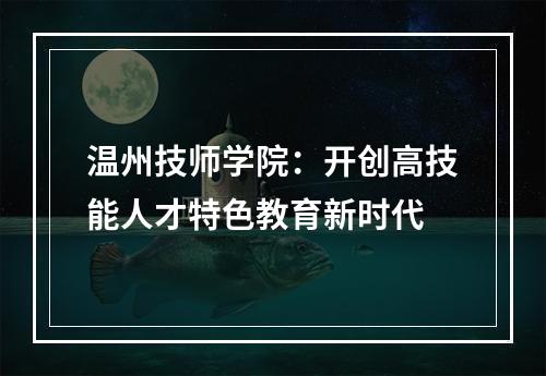 温州技师学院：开创高技能人才特色教育新时代