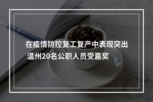 在疫情防控复工复产中表现突出 温州20名公职人员受嘉奖