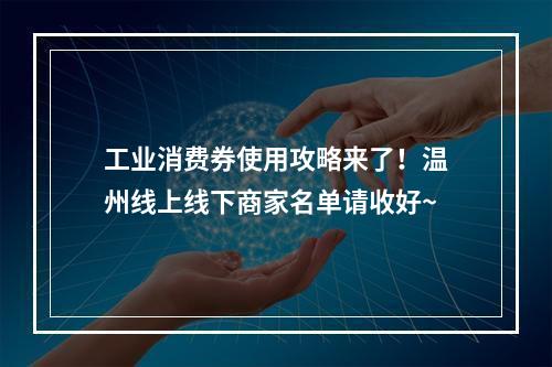 工业消费券使用攻略来了！温州线上线下商家名单请收好~