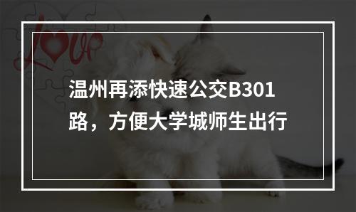 温州再添快速公交B301路，方便大学城师生出行
