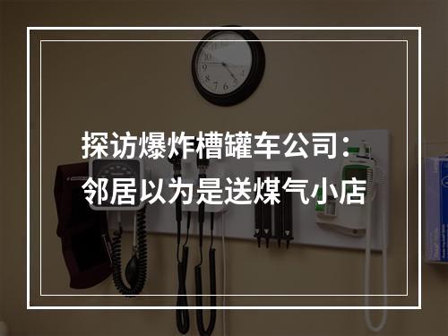 探访爆炸槽罐车公司：邻居以为是送煤气小店