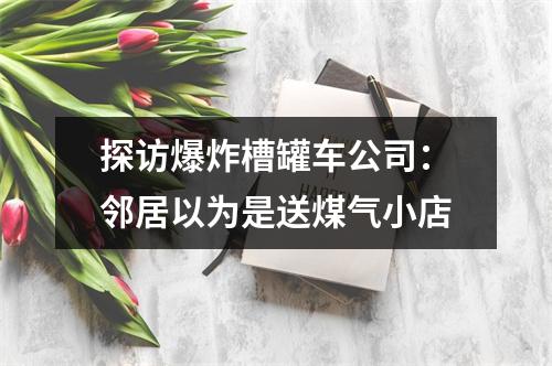 探访爆炸槽罐车公司：邻居以为是送煤气小店