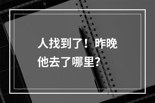 人找到了！昨晚他去了哪里？