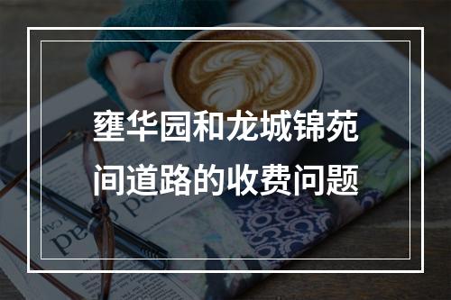 壅华园和龙城锦苑间道路的收费问题