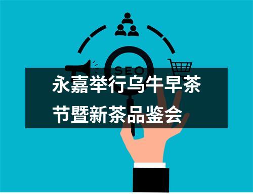 永嘉举行乌牛早茶节暨新茶品鉴会