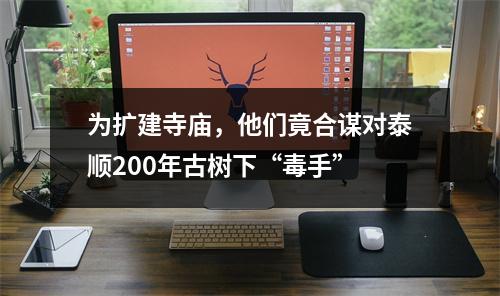 为扩建寺庙，他们竟合谋对泰顺200年古树下“毒手”