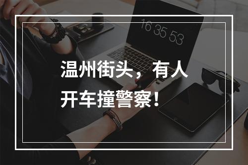 温州街头，有人开车撞警察！
