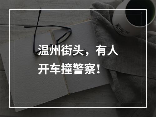 温州街头，有人开车撞警察！