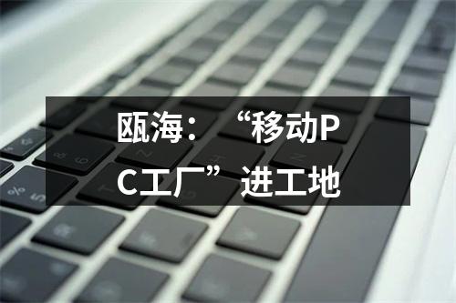 瓯海：“移动PC工厂”进工地